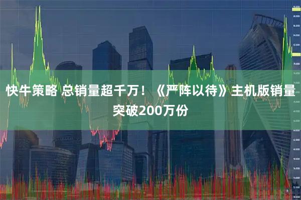 快牛策略 总销量超千万！《严阵以待》主机版销量突破200万份