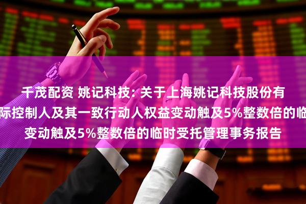 千茂配资 姚记科技: 关于上海姚记科技股份有限公司控股股东暨实际控制人及其一致行动人权益变动触及5%整数倍的临时受托管理事务报告