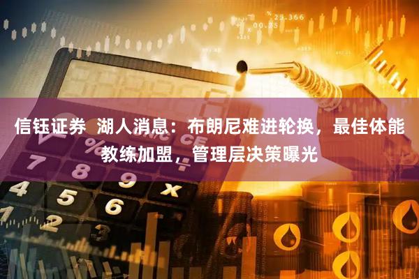信钰证券  湖人消息：布朗尼难进轮换，最佳体能教练加盟，管理层决策曝光
