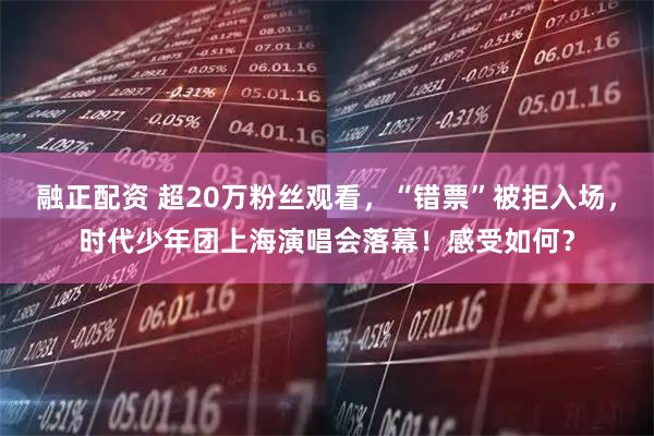 融正配资 超20万粉丝观看，“错票”被拒入场，时代少年团上海演唱会落幕！感受如何？