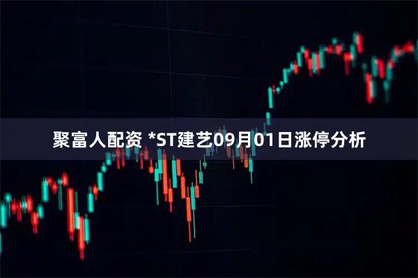 聚富人配资 *ST建艺09月01日涨停分析