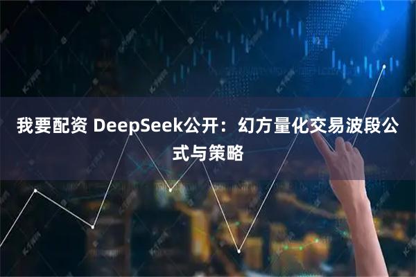 我要配资 DeepSeek公开：幻方量化交易波段公式与策略