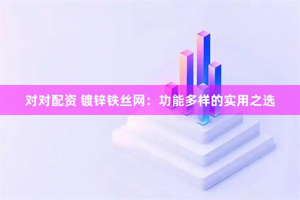 对对配资 镀锌铁丝网：功能多样的实用之选