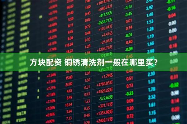 方块配资 铜锈清洗剂一般在哪里买？