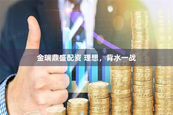 金瑞鼎盛配资 理想，背水一战