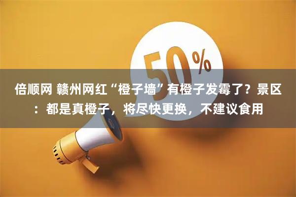 倍顺网 赣州网红“橙子墙”有橙子发霉了?景区:都是真橙子,将尽快更换,不建议食用